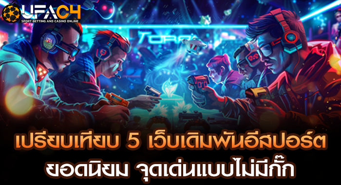 เปรียบเทียบ 5 เว็บเดิมพันอีสปอร์ตยอดนิยม จุดเด่นแบบไม่มีกั๊ก