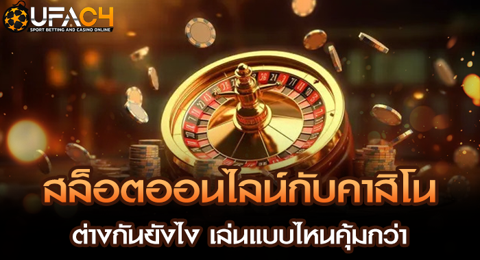 สล็อตออนไลน์กับคาสิโน ต่างกันยังไง เล่นแบบไหนคุ้มกว่า