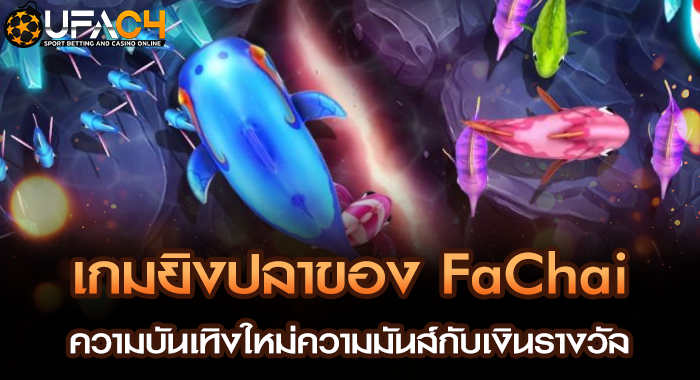 เกมยิงปลาของ FaChai ความบันเทิงใหม่ความมันส์กับเงินรางวัล