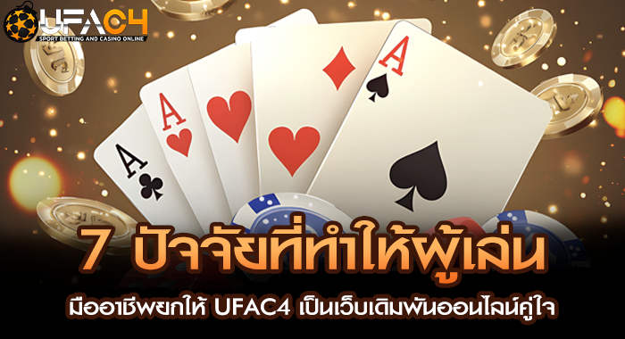 7 ปัจจัยที่ทำให้ผู้เล่นมืออาชีพยกให้ UFAC4 เป็นเว็บเดิมพันออนไลน์คู่ใจ