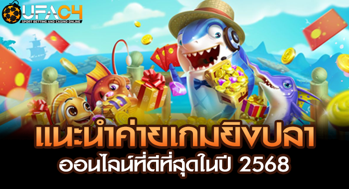 แนะนำค่ายเกมยิงปลาออนไลน์ที่ดีที่สุดในปี 2568