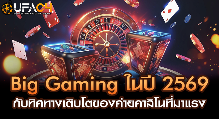 Big Gaming ในปี 2569 กับทิศทางเติบโตของค่ายคาสิโนที่มาแรง