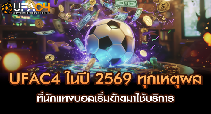 UFAC4 ในปี 2569 ทุกเหตุผลที่นักแทงบอลเริ่มย้ายมาใช้บริการ